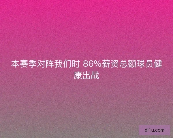 本赛季对阵我们时 86%薪资总额球员健康出战