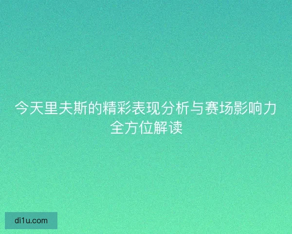 今天里夫斯的精彩表现分析与赛场影响力全方位解读