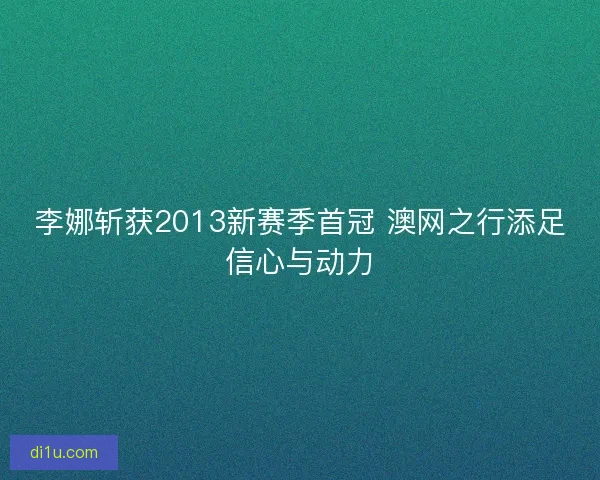 李娜斩获2013新赛季首冠 澳网之行添足信心与动力