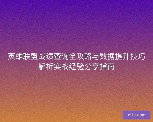 英雄联盟战绩查询全攻略与数据提升技巧解析实战经验分享指南