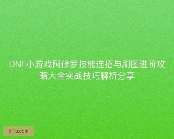 DNF小游戏阿修罗技能连招与刷图进阶攻略大全实战技巧解析分享